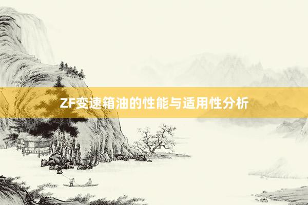 ZF变速箱油的性能与适用性分析